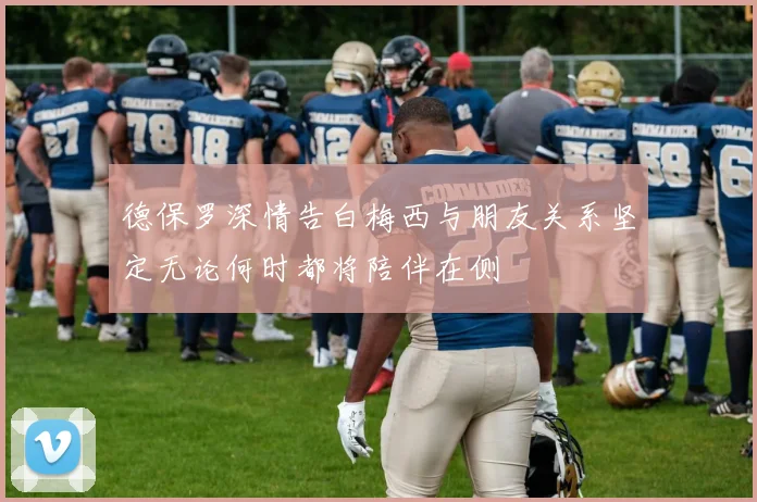 德保罗深情告白梅西与朋友关系坚定无论何时都将陪伴在侧
