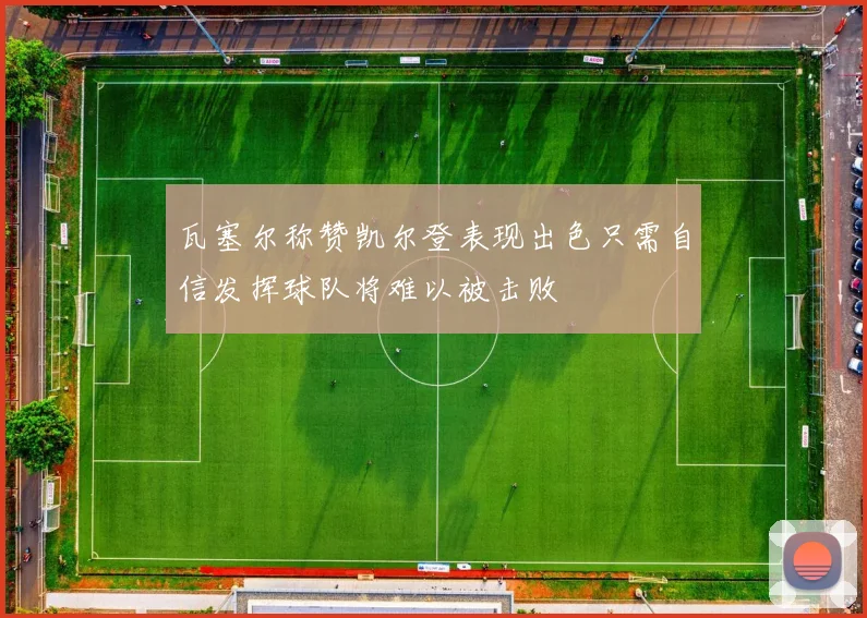 瓦塞尔称赞凯尔登表现出色只需自信发挥球队将难以被击败