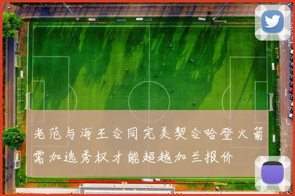 老范与海王合同完美契合哈登火箭需加选秀权才能超越加兰报价