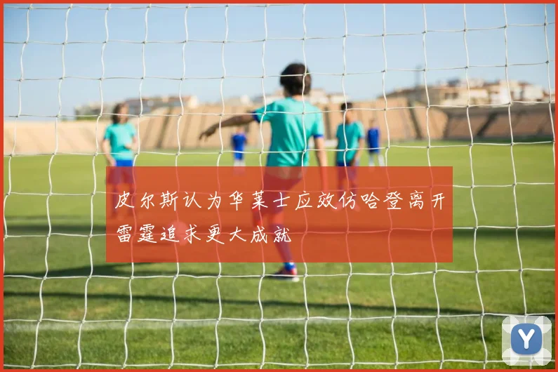 皮尔斯认为华莱士应效仿哈登离开雷霆追求更大成就