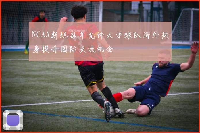 NCAA新规每年允许大学球队海外热身提升国际交流机会